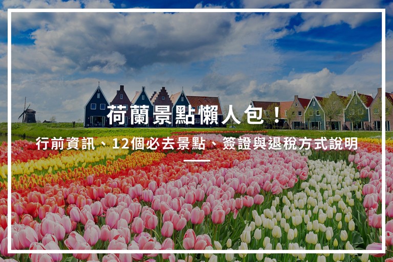 荷蘭景點懶人包！行前資訊、12個必去景點、簽證與退稅方式說明