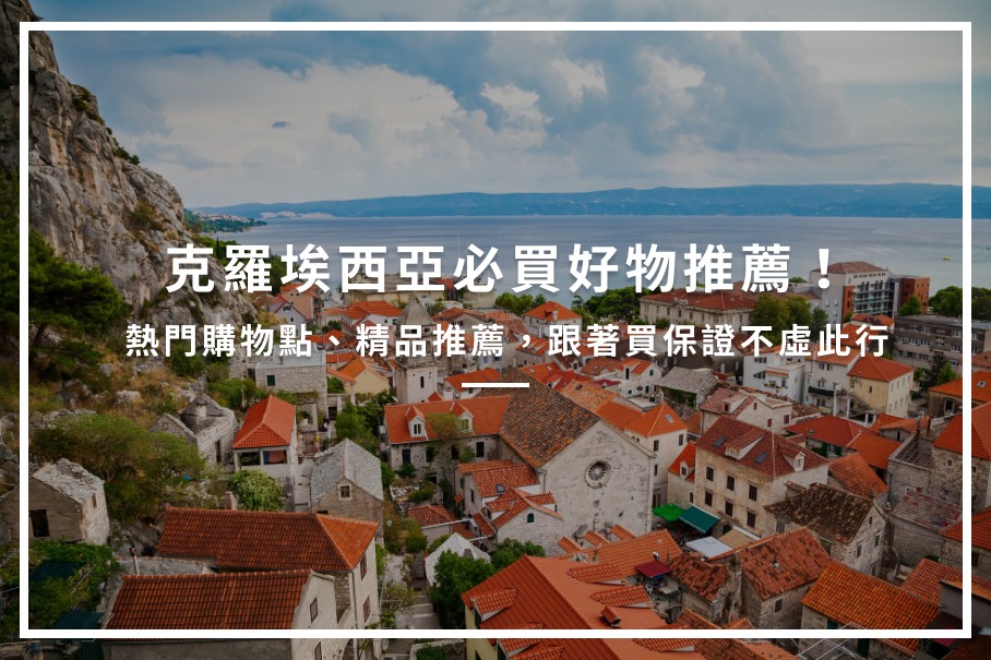 克羅埃西亞必買名產、熱門購物點、精品推薦，跟著買保證不虛此行