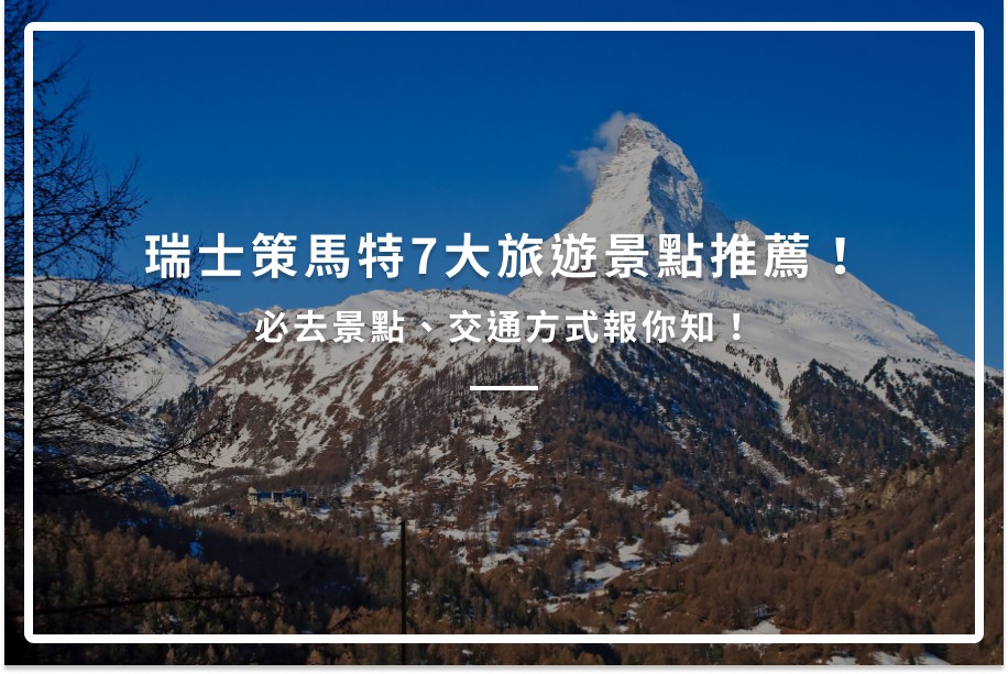瑞士策馬特7大旅遊景點推薦!必去景點、交通方式報你知!